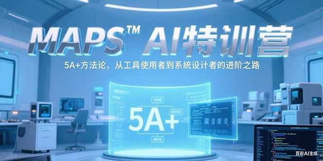 （15215期）MAPSAI特训营，掌握 5A+方法论，从工具使用者到系统设计者的进阶之路-驿想项目网