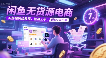闲鱼无货源电商，实操保姆级教程，极易上手，最快7天出单-驿想项目网