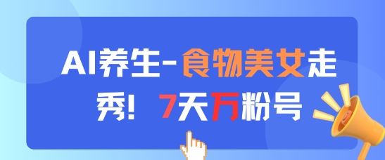 AI养生新玩法，食物美女走秀，7天万粉号-驿想项目网