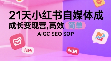 21天小红书自媒体成长变现营，高效 简单 AIGC SEO SOP-驿想项目网