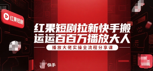 红果短剧拉新快手搬运百万播放大佬实操全流程分享课-驿想项目网