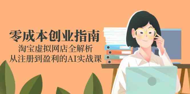 零成本创业指南：淘宝虚拟网店全解析，从注册到盈利的AI实战课-驿想项目网
