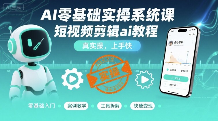 AI零基础实操系统课，短视频剪辑ai教程，真实操，上手快-驿想项目网
