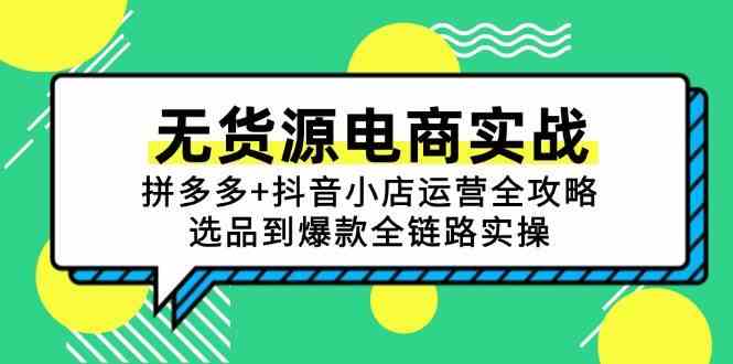无货源电商实战：拼多多+抖音小店运营全攻略，选品到爆款全链路实操-驿想项目网
