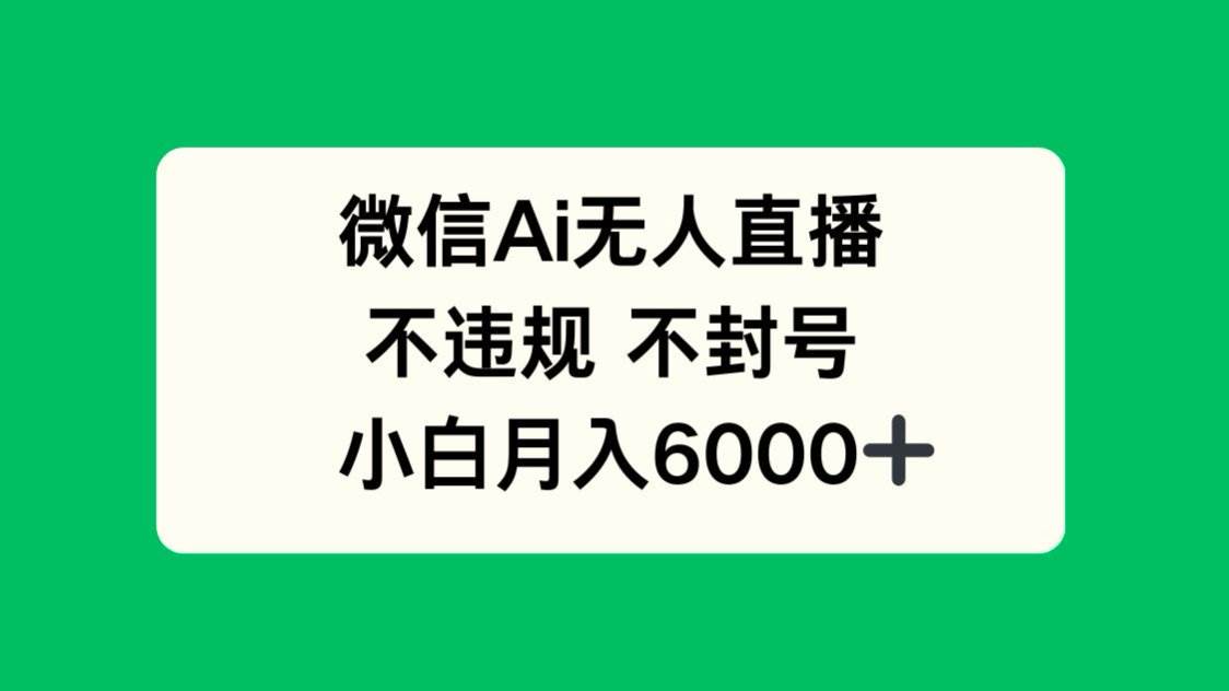（14733期）微信AI无人直播，不违规 不封号 ，小白月入6000+-驿想项目网