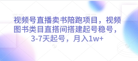 视频号直播卖书陪跑项目，视频号图书类目直搭间搭建起号稳号，3-7天起号，月入1w+-驿想项目网
