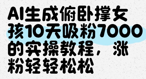 AI生成俯卧撑女孩，10天吸粉7000的实操教程，涨粉轻轻松松-驿想项目网