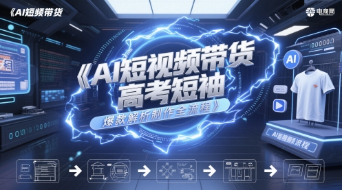 AI短视频带货高考短袖爆款解析制作全流程-驿想项目网