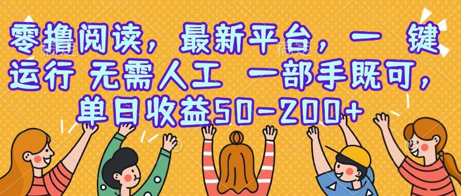 （15436期）零撸阅读，最新平台，一键运行，无需人工 一部手机即可，单日收益50-200+-驿想项目网