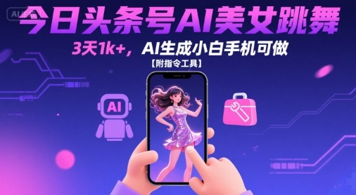 今日头条号AI美女跳舞，3天1k+，AI生成小白手机可做【附指令工具】-驿想项目网