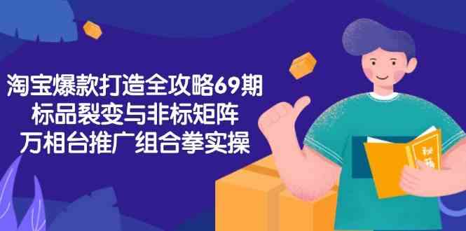 淘宝爆款打造全攻略-69期，标品裂变与非标矩阵，万相台推广组合拳实操-驿想项目网