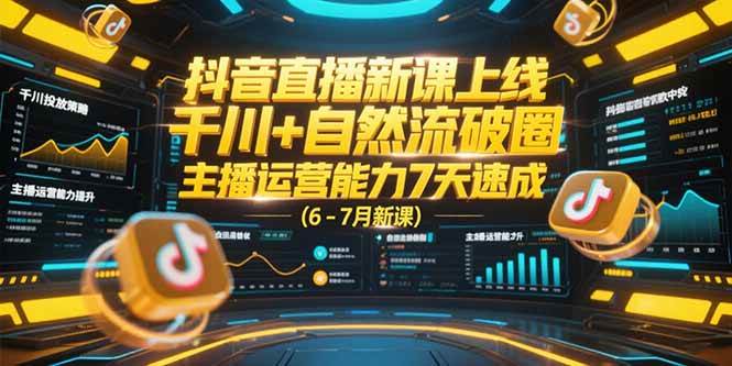 （15246期）抖音直播新课上线，千川+自然流破圈，主播运营能力7天速成 (6-7月新课)-驿想项目网