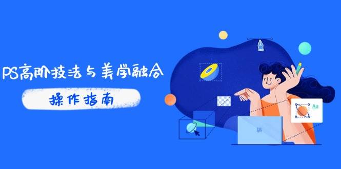 （14736期）PS高阶技法与美学融合：商业光效/调色逻辑拆解，抖音IP运营+AI修图实战-驿想项目网