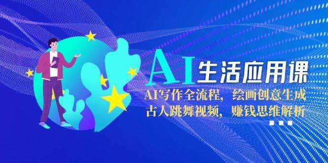（15090期）AI生活应用课：AI写作全流程，绘画创意生成，古人跳舞视频，赚钱思维解析-驿想项目网