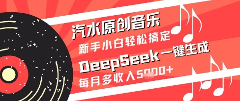 汽水原创音乐DeepSeek一键生成新手小白轻松搞定每月多收入5k+【揭秘】-驿想项目网