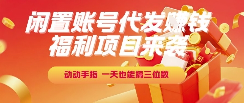 福利项目来袭，闲置账号代发挣钱，动动手指，一天也能搞三位数【揭秘】-驿想项目网
