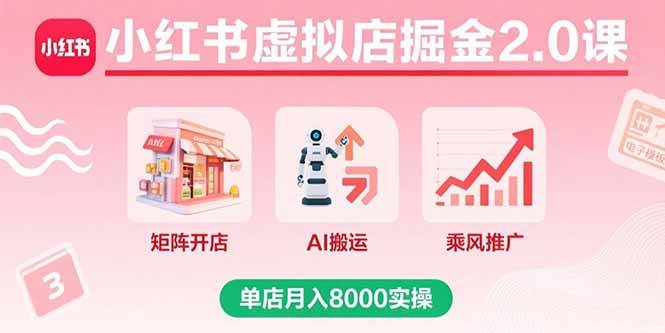 （15929期）小红书虚拟店掘金2.0课，矩阵开店+AI搬运+乘风推广，单店月入8000实操-驿想项目网