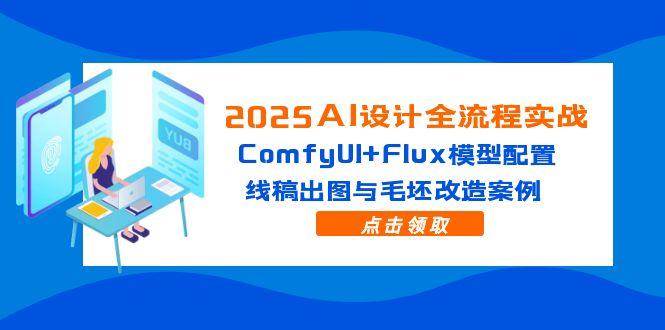 （14790期）2025AI设计全流程实战：ComfyUI+Flux模型配置，线稿出图与毛坯改造案例-驿想项目网