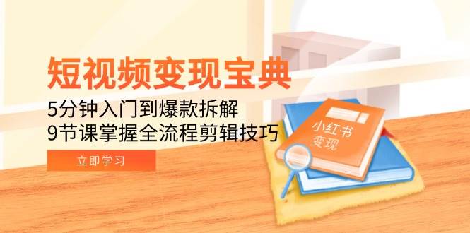 （15055期）短视频变现宝典：5分钟入门到爆款拆解，9节课掌握全流程剪辑技巧-驿想项目网