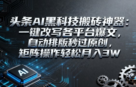 头条AI黑科技搬砖神器：一键改写各平台爆文，自动排版秒过原创，矩阵操作轻松月入3W【揭秘】-驿想项目网