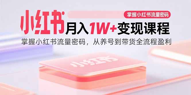 （15885期）小红书月入1W+变现课程：掌握小红书流量密码，从养号到带货全流程盈利-驿想项目网
