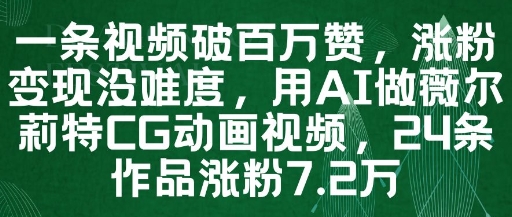 一条视频破百万赞，涨粉变现没难度，用AI做薇尔莉特CG动画视频，24条作品涨粉7.2W-驿想项目网