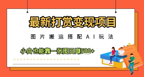 最新打赏变现项目，图片搬运搭配AI玩法，小白也能靠一张图日入5张-驿想项目网