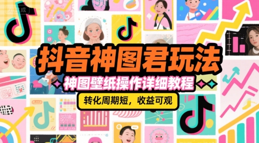 抖音神图君玩法，神图壁纸操作详细教程，转化周期短，收益可观-驿想项目网