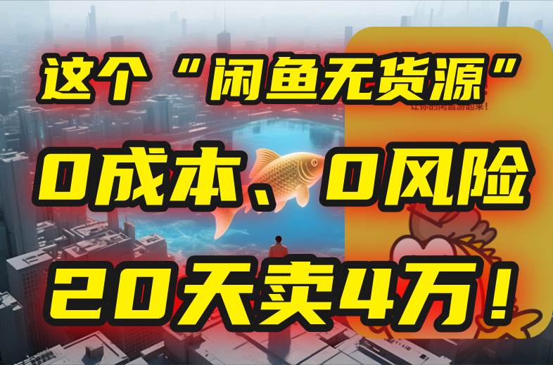 （15433期）别再瞎忙了！这个“闲鱼无货源”玩法，0成本、0风险，我20天卖4万！-驿想项目网