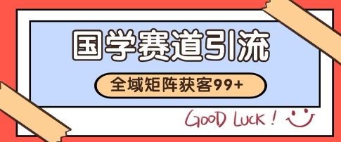 国学赛道精准拓客，自热矩阵日引99+ 获客SOP【揭秘】-驿想项目网