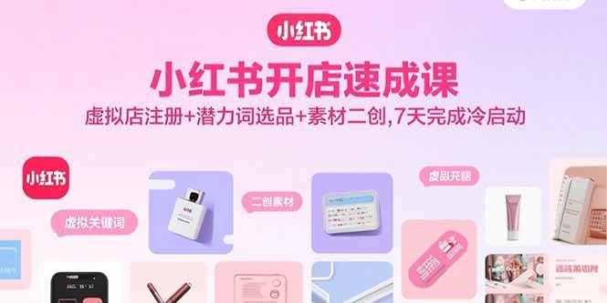 （15935期）小红书开店速成课，虚拟店注册+潜力词选品+素材二创，7天完成冷启动-驿想项目网