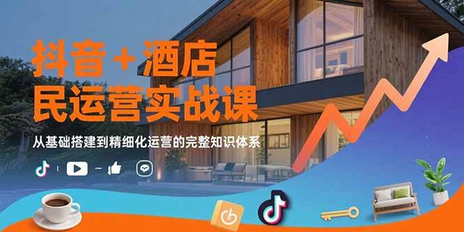 （15524期）抖音+酒店民宿运营实战课：从基础搭建到精细化运营的完整知识体系-驿想项目网