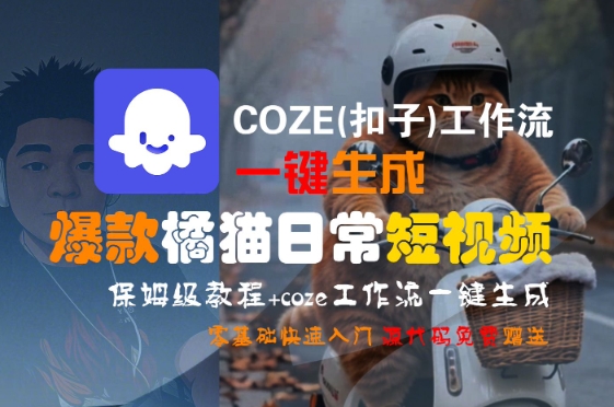 COZE(扣子)工作流一键生成爆款橘猫日常短视频，保姆级教程，零基础快速入门-驿想项目网