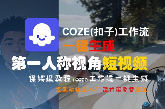 COZE(扣子)工作流一键生成第一人称视角短视频，保姆级教程，零基础快速入门-驿想项目网