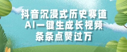 抖音沉浸式历史赛道，AI一键生成长视频，条条点赞过W【揭秘】-驿想项目网