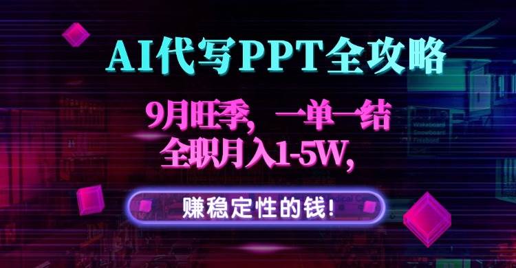 （15915期）AI代写PPT全攻略，9月旺季，一单一结，全职月入1-5W，赚稳定性的钱！-驿想项目网