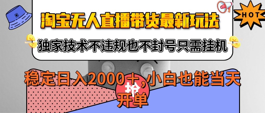 淘宝无人直播带货最新玩法，独家技术不违规不封号，只需挂机稳定日入2000+-驿想项目网