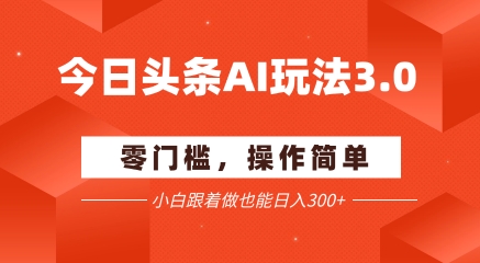 今日头条爆文玩法3.0 配合AI工具轻松矩阵 小白也能日入3张+-驿想项目网
