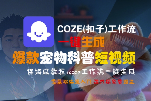 COZE(扣子)工作流一键生成爆款宠物科普短视频，保姆级教程，0基础快速入门-驿想项目网