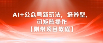 AI+公众号新玩法之培养型，可矩阵操作【附带项目教程】-驿想项目网