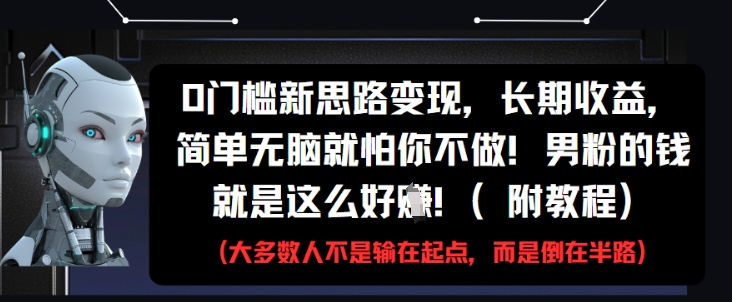 0门槛新思路变现，长期收益，简单无脑就怕你不做，男粉的钱就是这么好挣(附教程)-驿想项目网