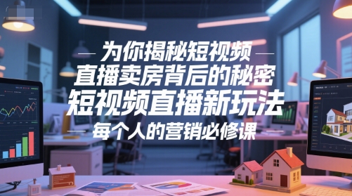 为你揭秘短视频直播卖房背后的秘密，短视频直播新玩法，每个人的营销必修课-驿想项目网