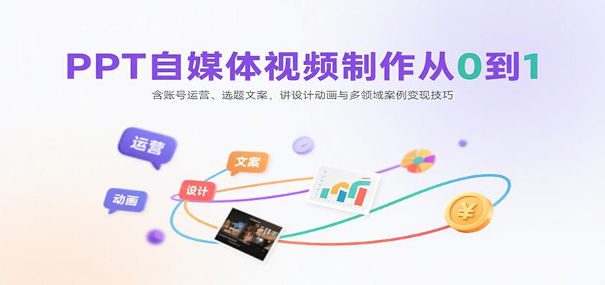 PPT自媒体视频制作从0到1：含账号运营、选题文案，讲设计动画与多领域案例变现技巧-驿想项目网