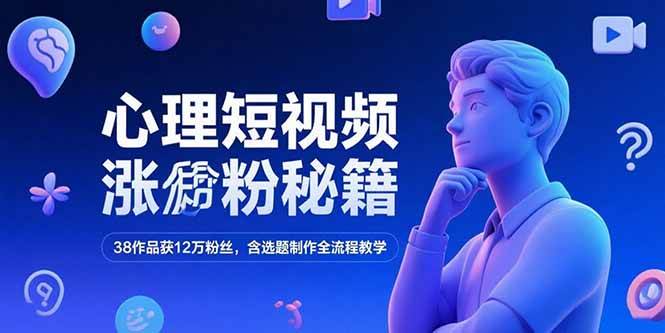 （15276期）心理短视频涨粉秘籍，38作品获12万粉丝，含选题制作全流程教学-驿想项目网