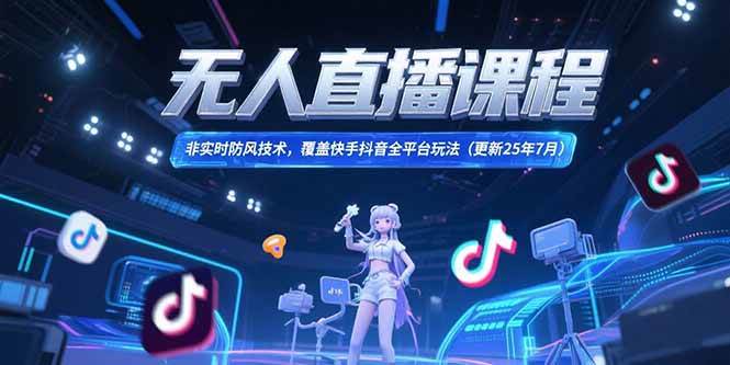 （15337期）无人直播课程，非实时防风技术，覆盖快手抖音全平台玩法(更新25年7月)-驿想项目网