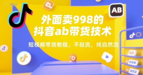 外面卖998的抖音ab带货技术，短视频带货教程，不投流，纯自然流-驿想项目网