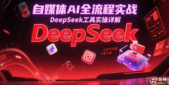 （15177期）自媒体AI全流程实战，DeepSeek工具实操详解，从起号到变现完整方案-驿想项目网