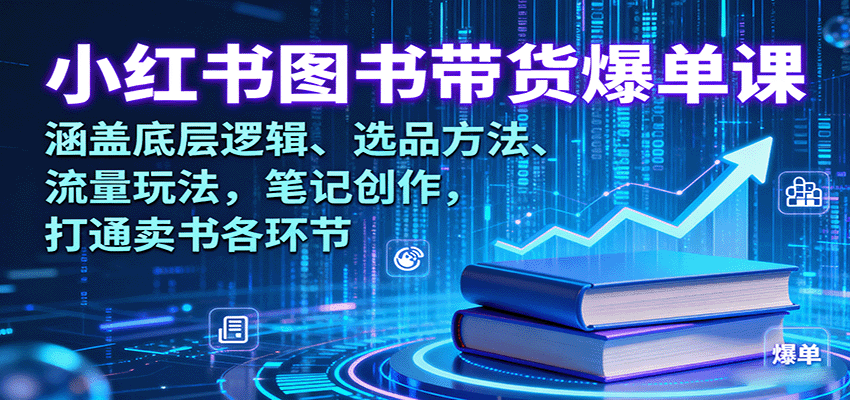 小红书图书带货爆单课：涵盖底层逻辑、选品方法、流量玩法，笔记创作，打通卖书各环节-驿想项目网
