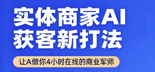 实体商家AI获客新打法【2025年9月】让AI做你24小时在线的商业军师，效率开挂，甩开盲目摸索-驿想项目网