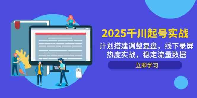 2025千川起号实战，计划搭建调整复盘，线下录屏热度实战，稳定流量数据-驿想项目网